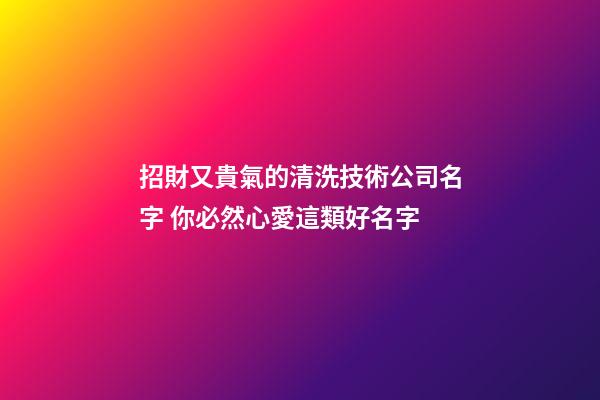 招財又貴氣的清洗技術公司名字 你必然心愛這類好名字-第1張-公司起名-玄機派
